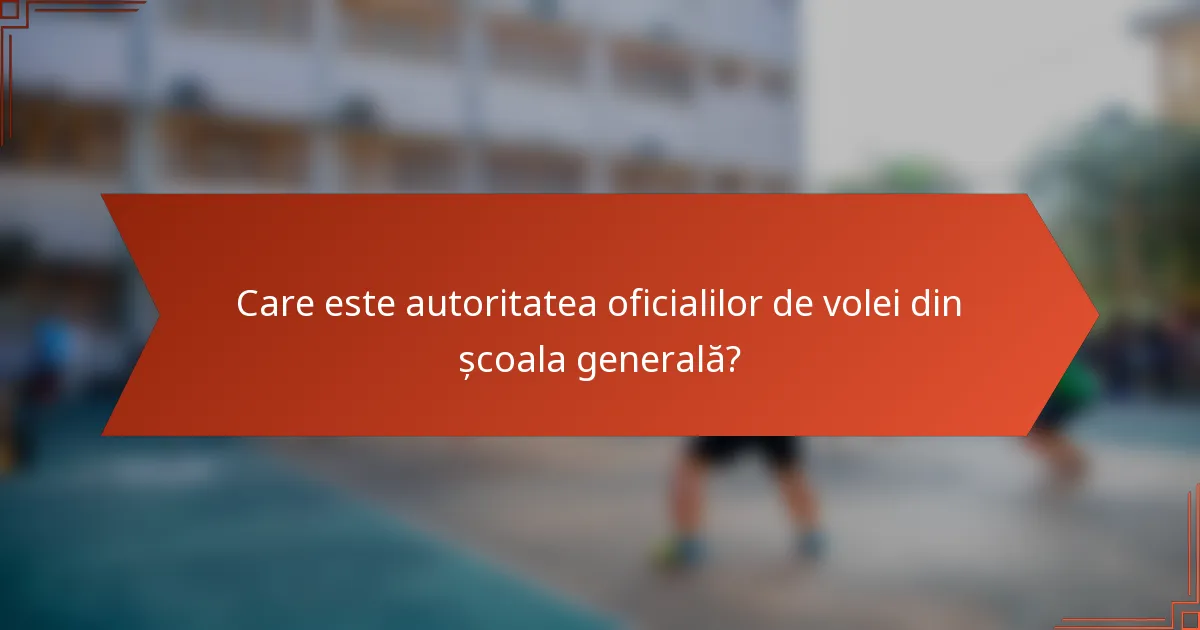 Care este autoritatea oficialilor de volei din școala generală?