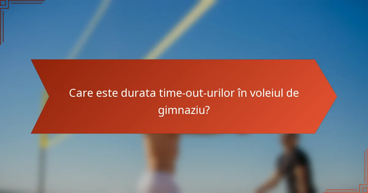 Care este durata time-out-urilor în voleiul de gimnaziu?