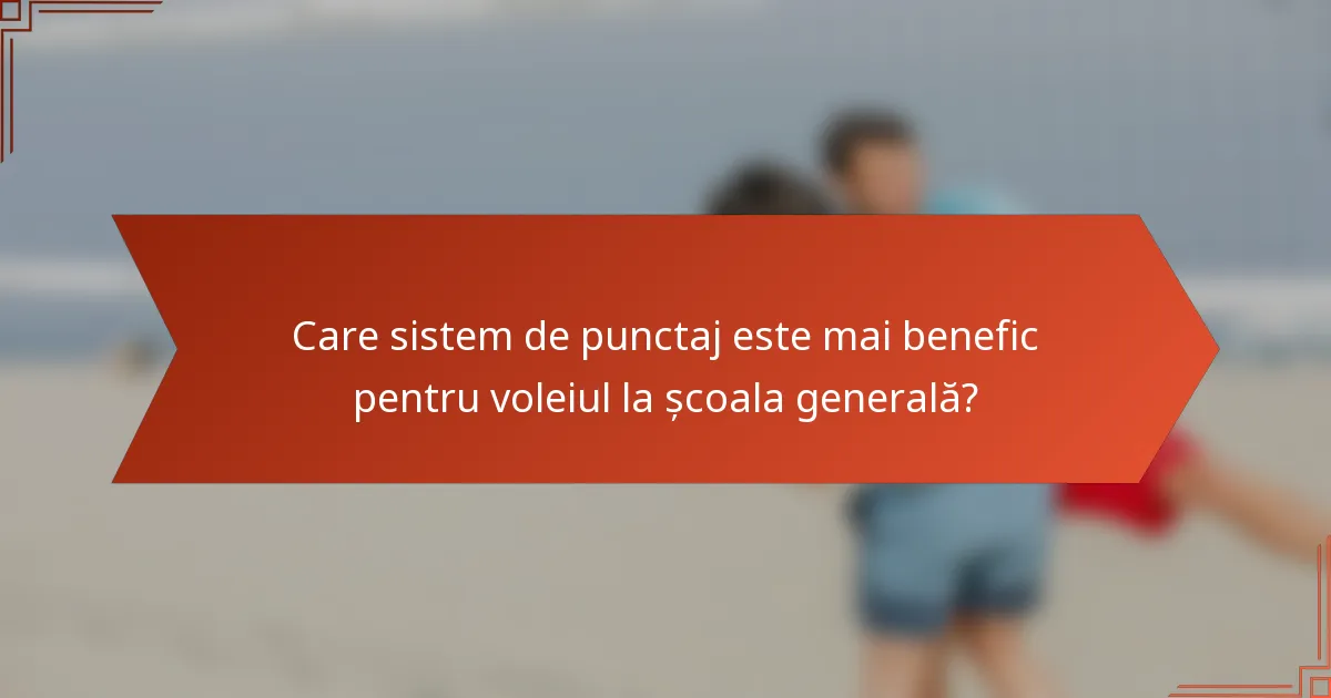 Care sistem de punctaj este mai benefic pentru voleiul la școala generală?