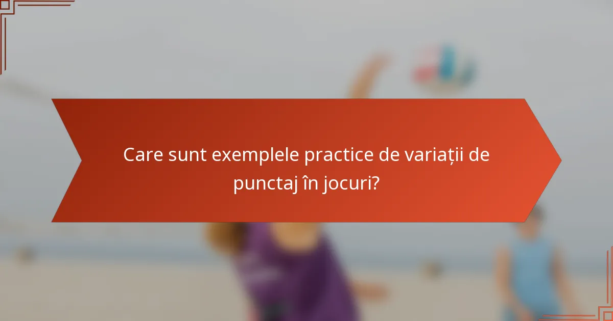Care sunt exemplele practice de variații de punctaj în jocuri?
