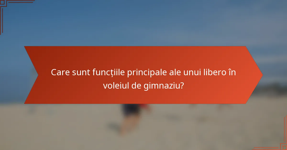 Care sunt funcțiile principale ale unui libero în voleiul de gimnaziu?
