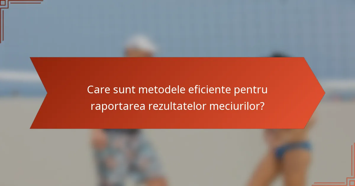 Care sunt metodele eficiente pentru raportarea rezultatelor meciurilor?