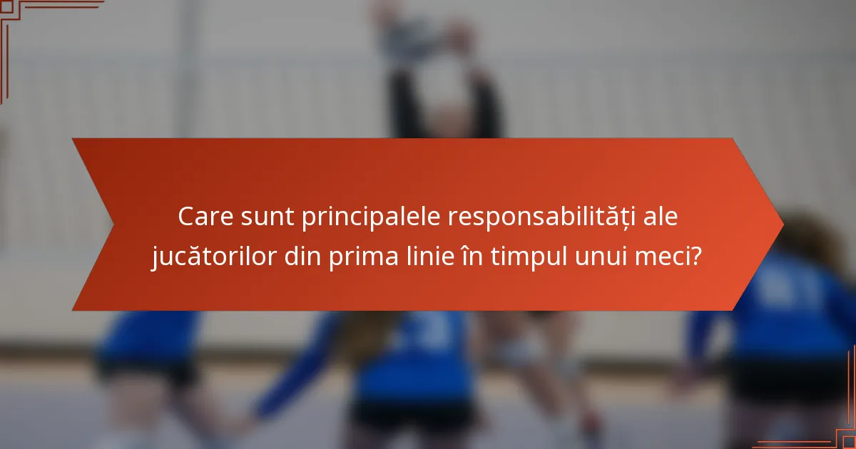 Care sunt principalele responsabilități ale jucătorilor din prima linie în timpul unui meci?