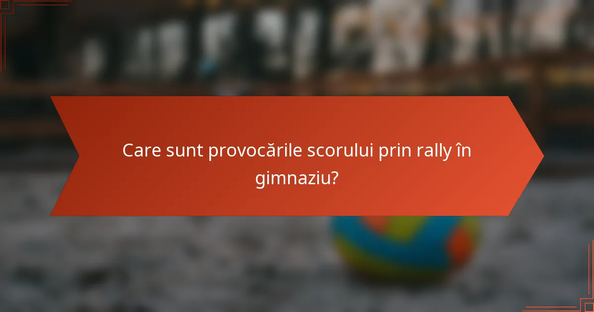 Care sunt provocările scorului prin rally în gimnaziu?