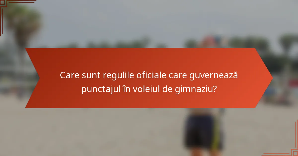 Care sunt regulile oficiale care guvernează punctajul în voleiul de gimnaziu?
