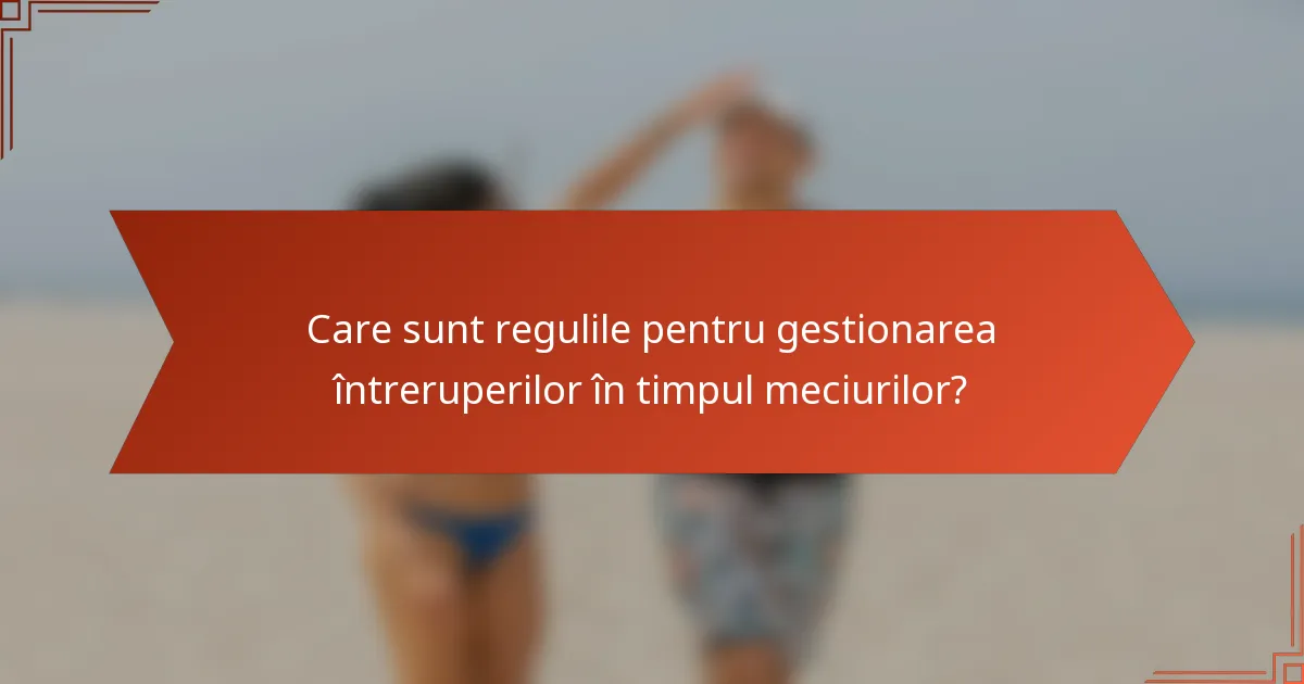 Care sunt regulile pentru gestionarea întreruperilor în timpul meciurilor?