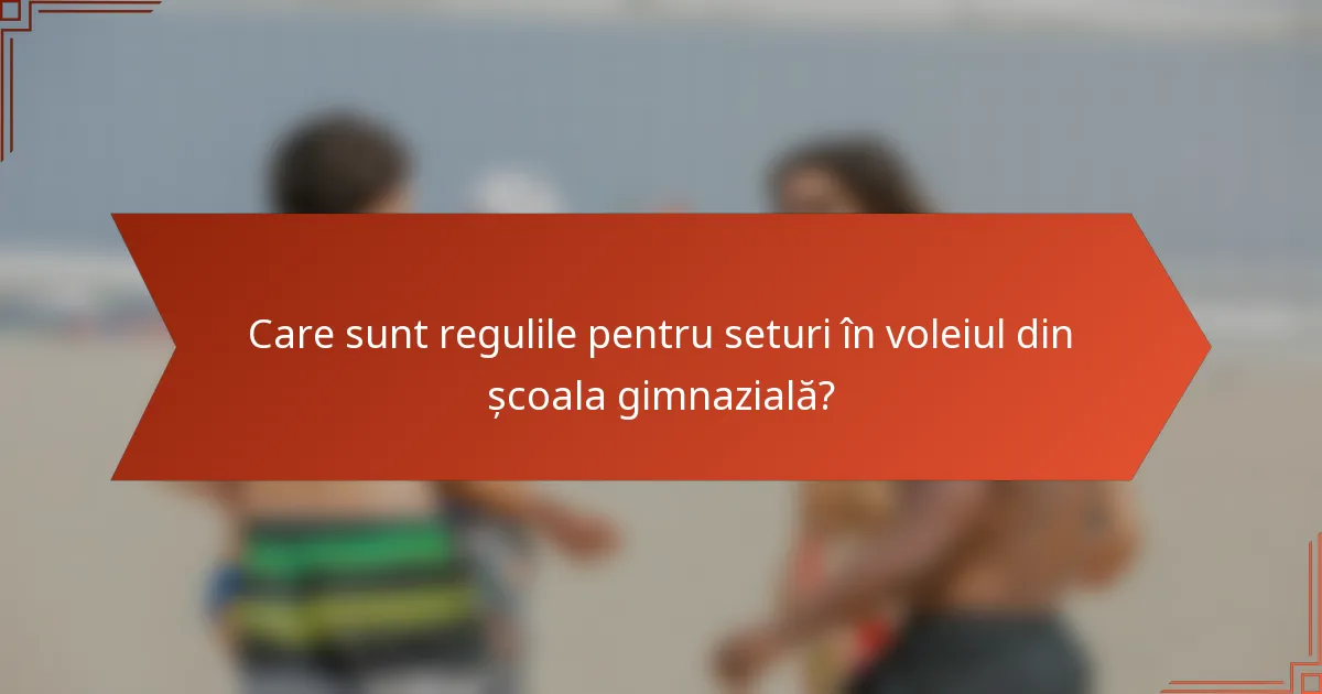 Care sunt regulile pentru seturi în voleiul din școala gimnazială?