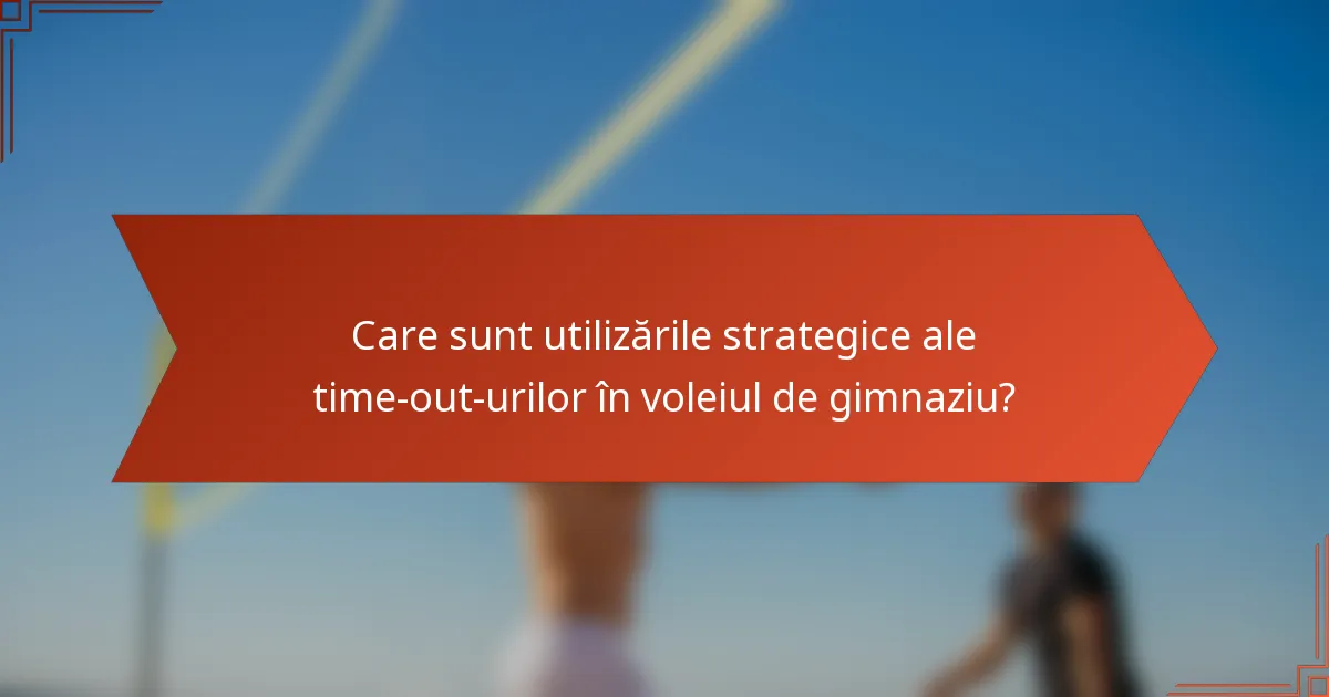 Care sunt utilizările strategice ale time-out-urilor în voleiul de gimnaziu?