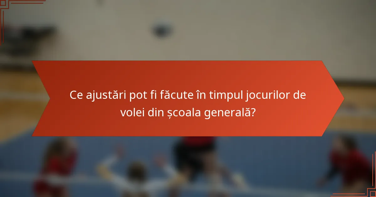 Ce ajustări pot fi făcute în timpul jocurilor de volei din școala generală?