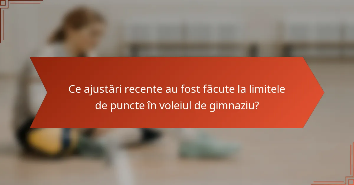 Ce ajustări recente au fost făcute la limitele de puncte în voleiul de gimnaziu?