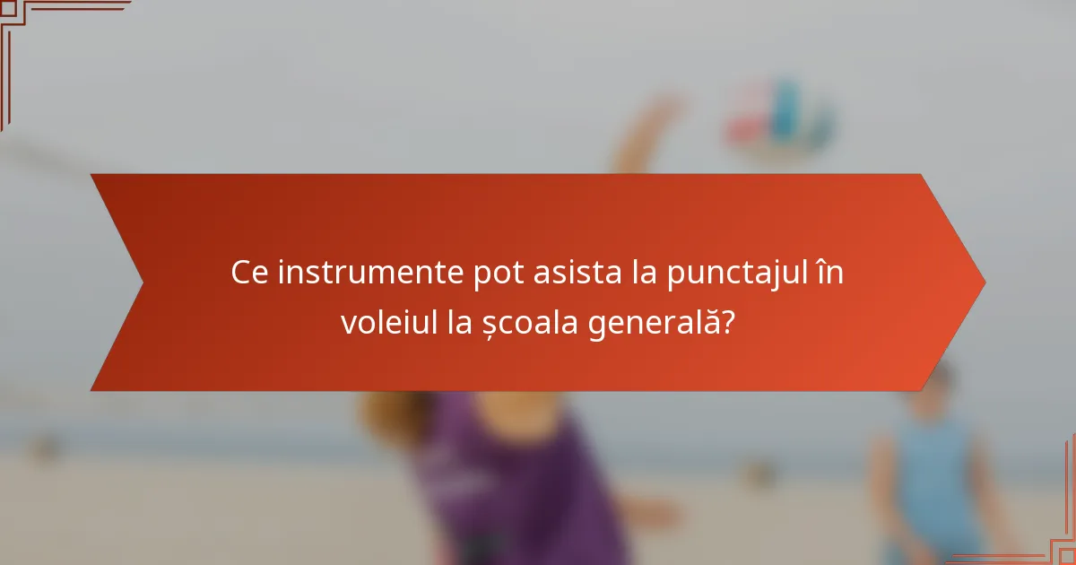 Ce instrumente pot asista la punctajul în voleiul la școala generală?