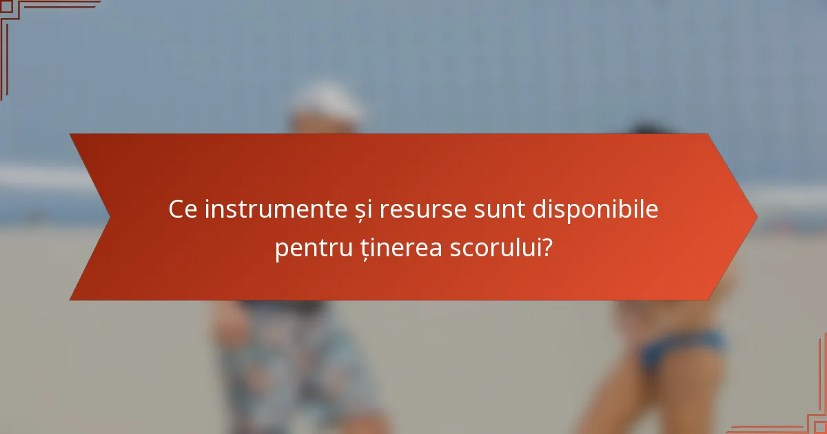 Ce instrumente și resurse sunt disponibile pentru ținerea scorului?