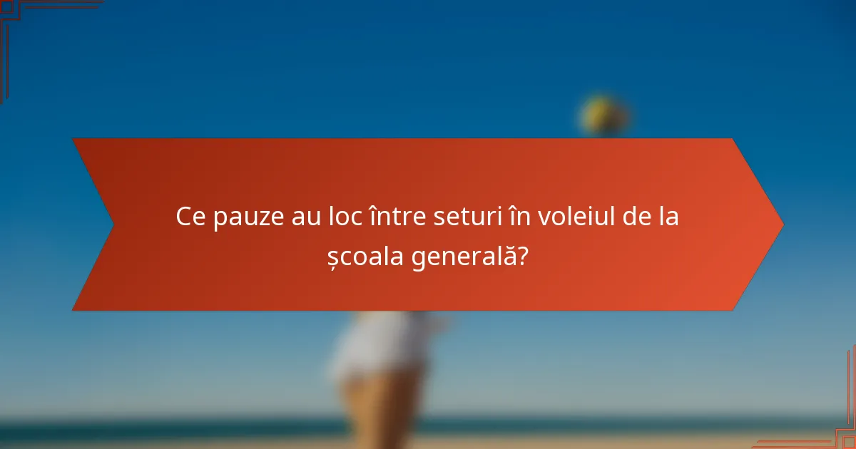 Ce pauze au loc între seturi în voleiul de la școala generală?