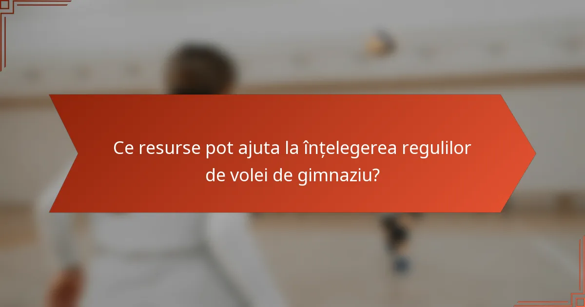 Ce resurse pot ajuta la înțelegerea regulilor de volei de gimnaziu?