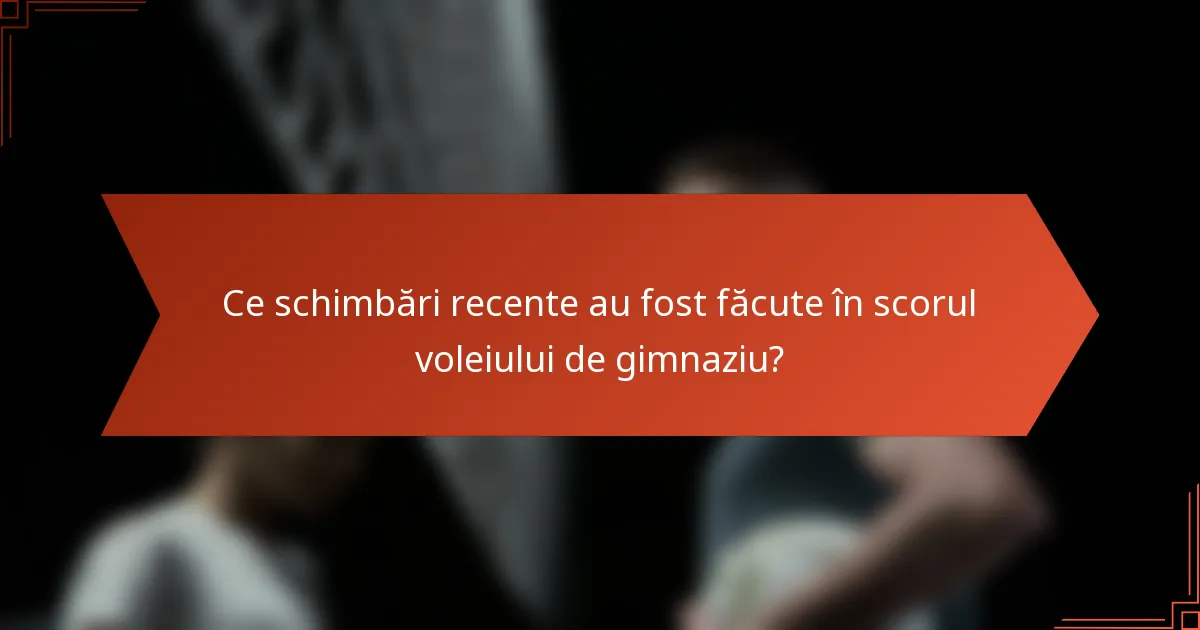 Ce schimbări recente au fost făcute în scorul voleiului de gimnaziu?