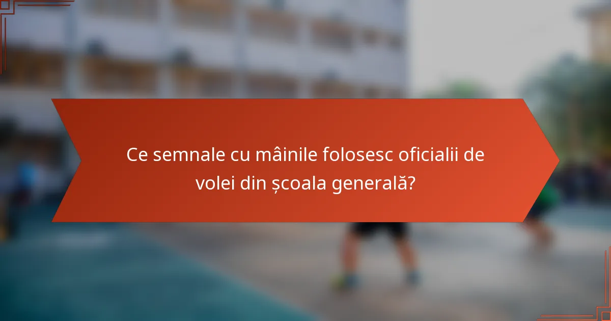 Ce semnale cu mâinile folosesc oficialii de volei din școala generală?