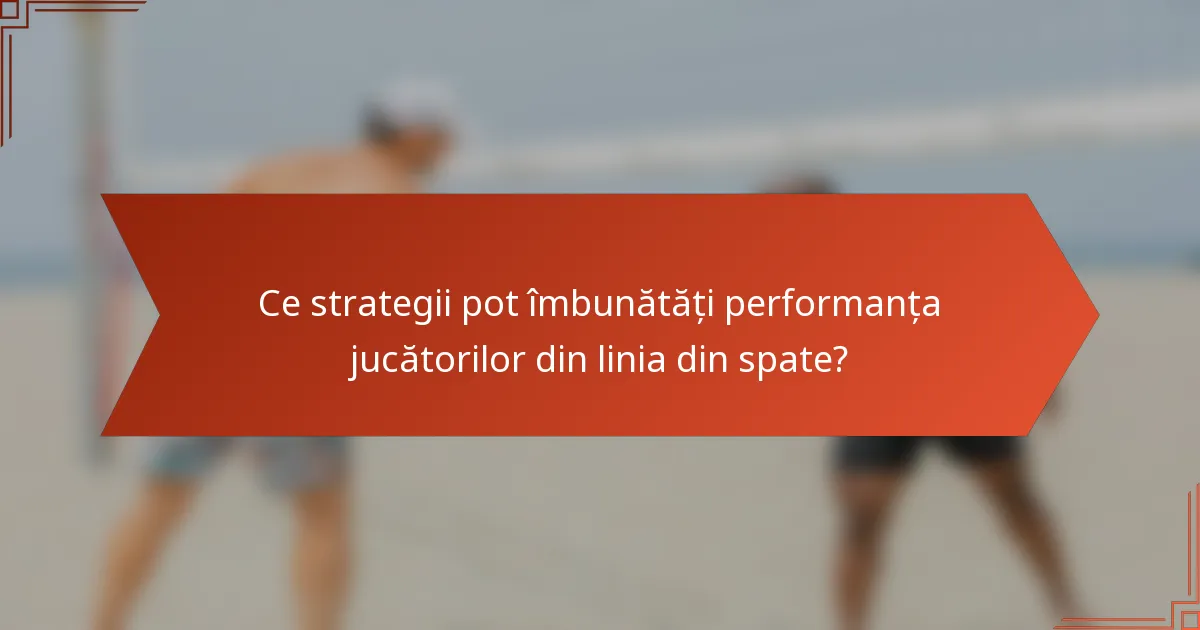 Ce strategii pot îmbunătăți performanța jucătorilor din linia din spate?