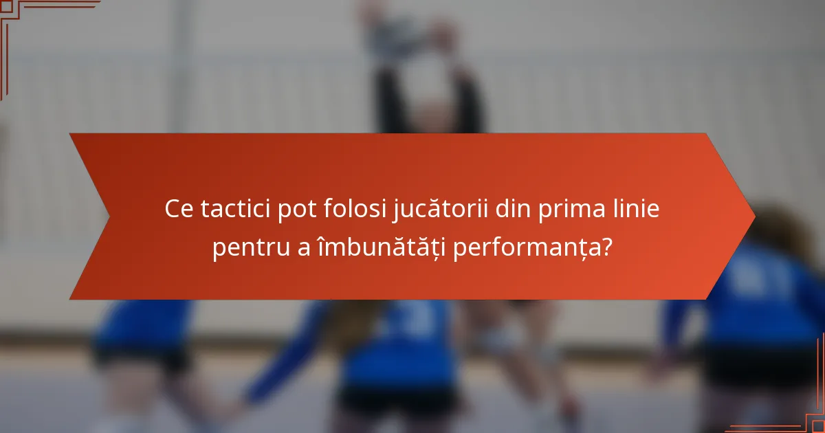 Ce tactici pot folosi jucătorii din prima linie pentru a îmbunătăți performanța?