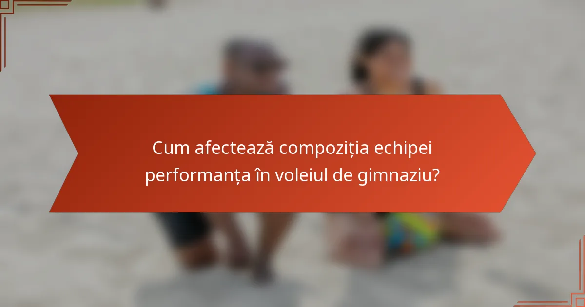 Cum afectează compoziția echipei performanța în voleiul de gimnaziu?