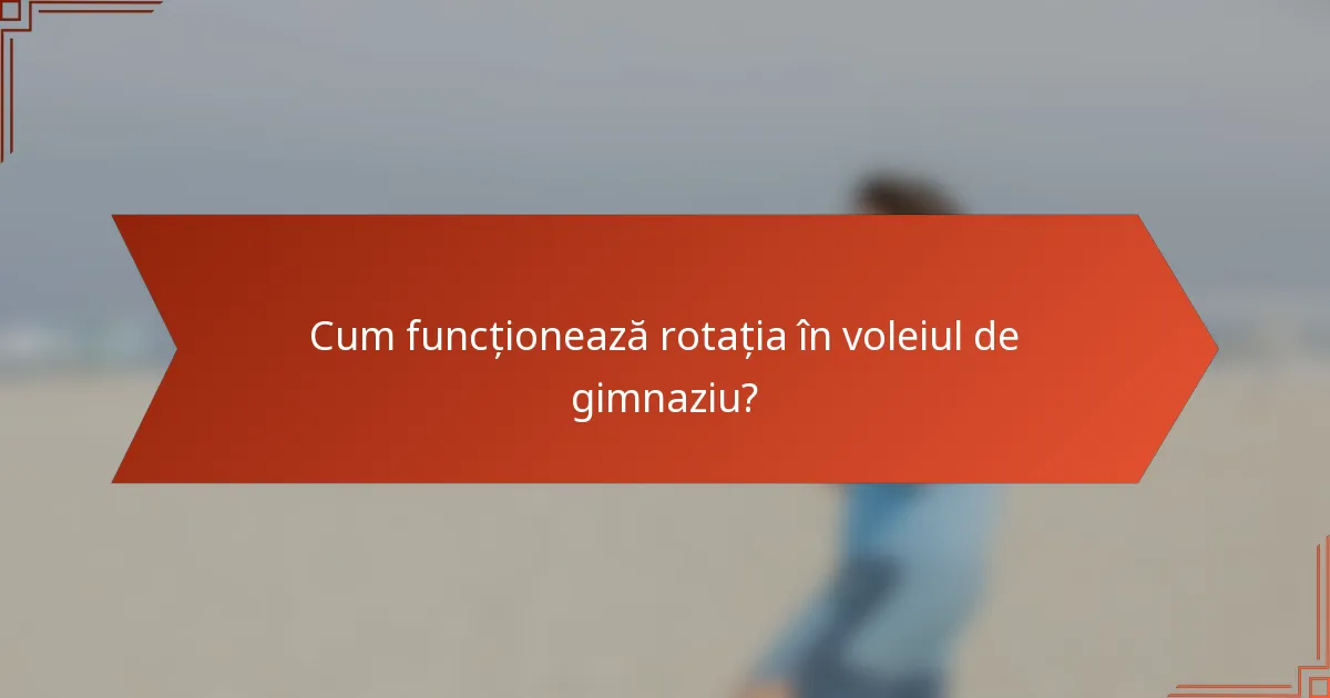 Cum funcționează rotația în voleiul de gimnaziu?