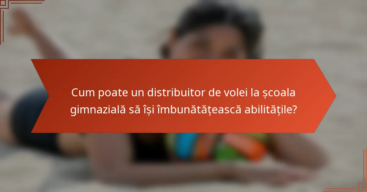 Cum poate un distribuitor de volei la școala gimnazială să își îmbunătățească abilitățile?