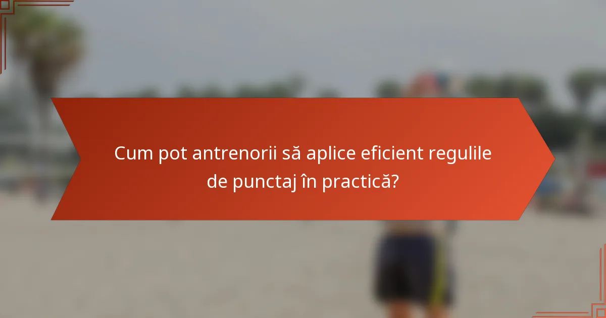 Cum pot antrenorii să aplice eficient regulile de punctaj în practică?