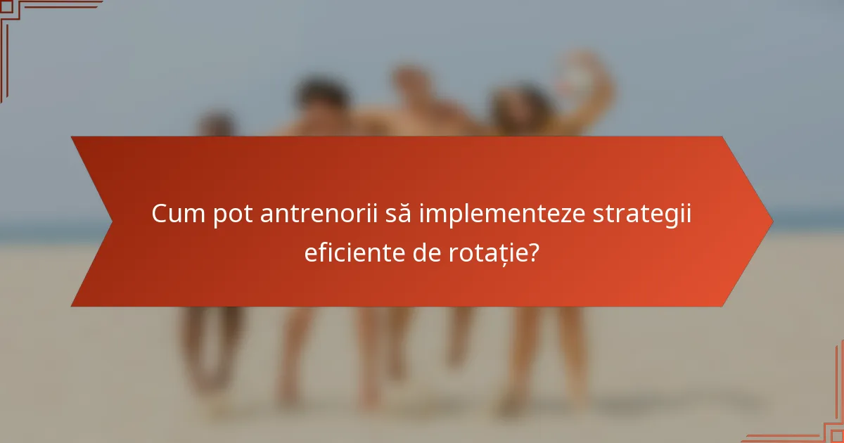 Cum pot antrenorii să implementeze strategii eficiente de rotație?