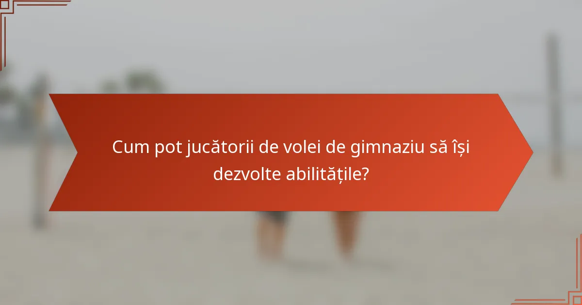 Cum pot jucătorii de volei de gimnaziu să își dezvolte abilitățile?