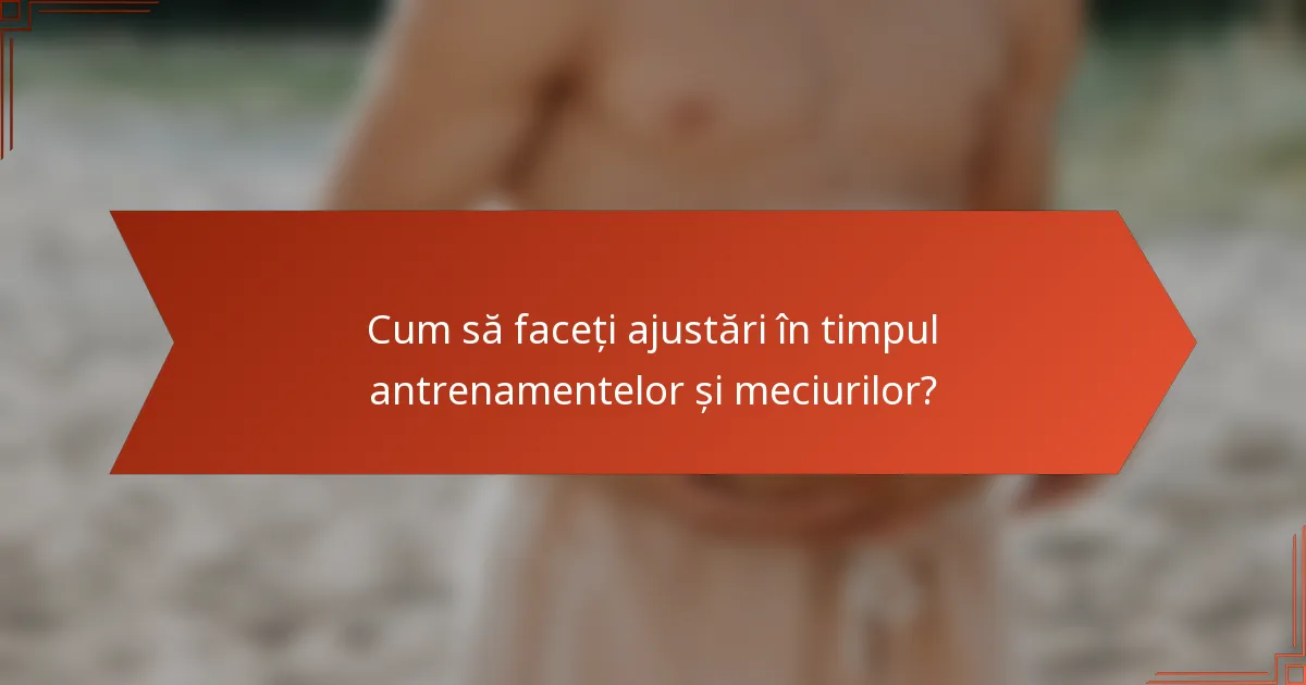 Cum să faceți ajustări în timpul antrenamentelor și meciurilor?