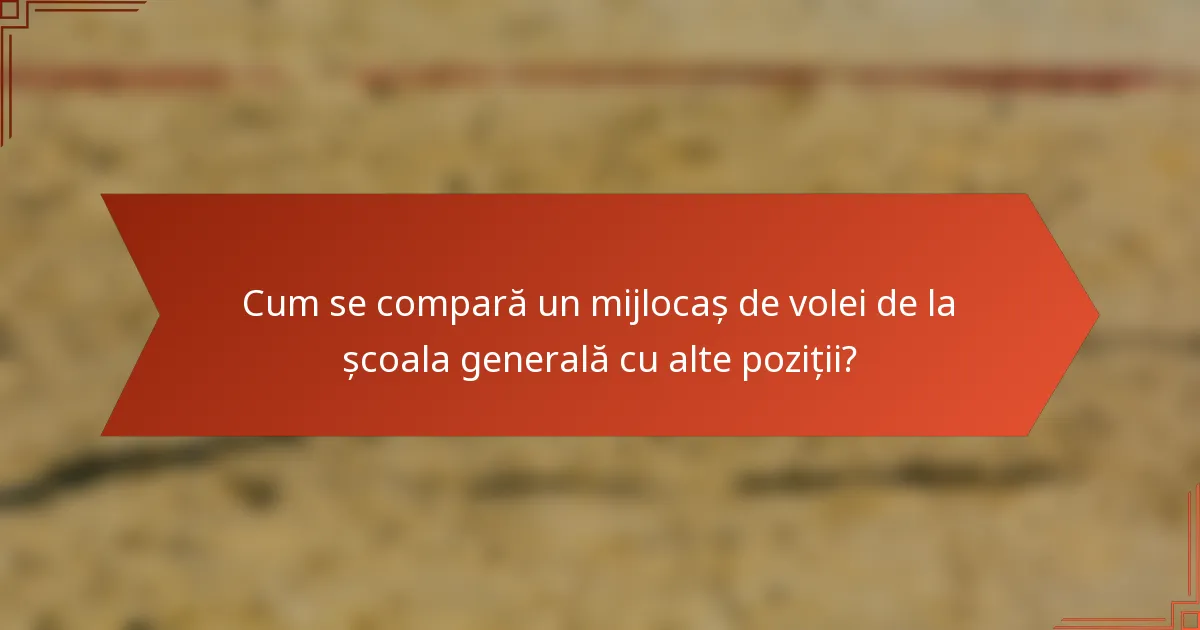 Cum se compară un mijlocaș de volei de la școala generală cu alte poziții?