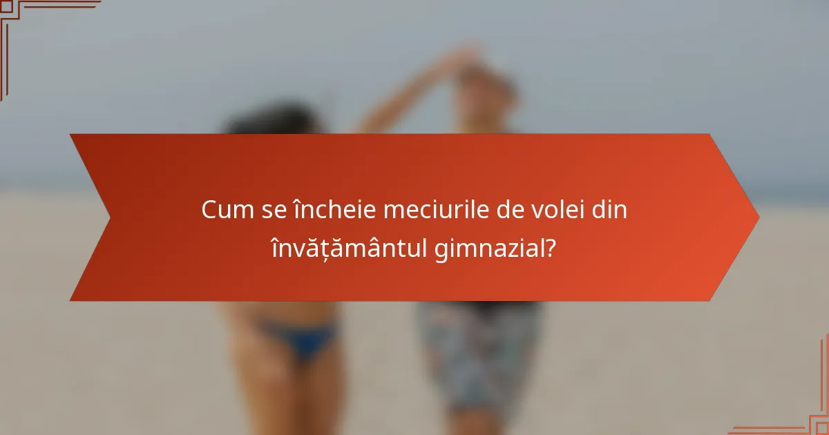 Cum se încheie meciurile de volei din învățământul gimnazial?