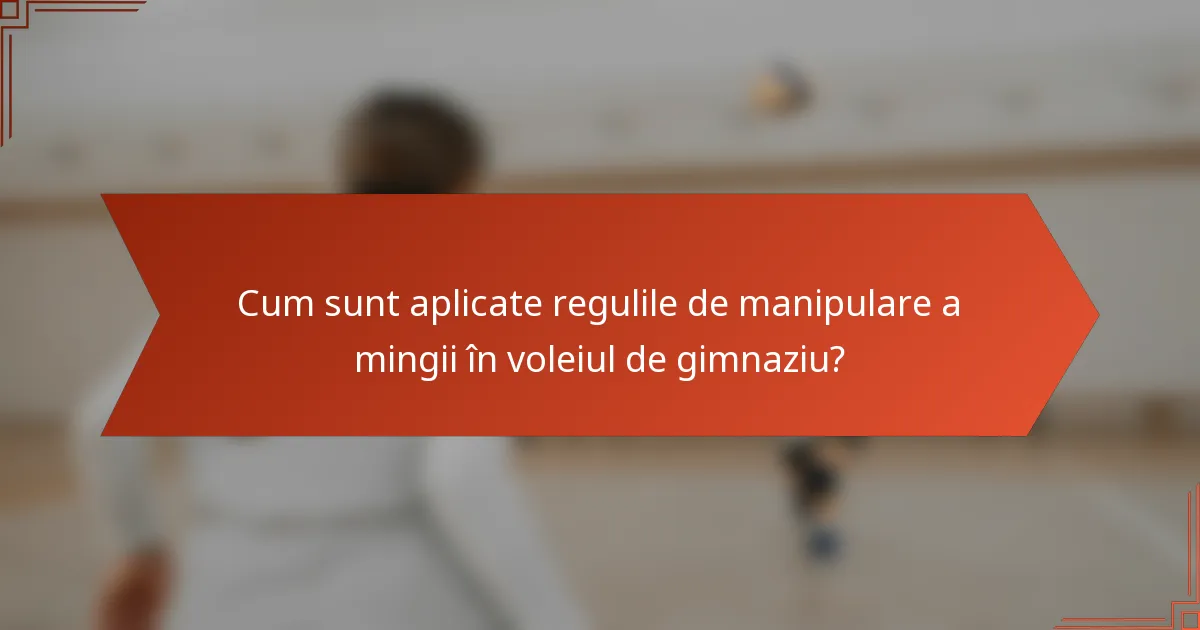 Cum sunt aplicate regulile de manipulare a mingii în voleiul de gimnaziu?
